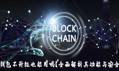   
tp钱包不升级也能用吗？全面解析其功能与安全性