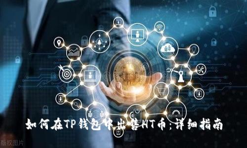 如何在TP钱包中出售HT币：详细指南