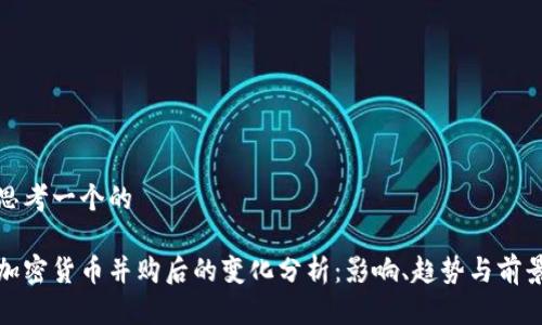 思考一个的

加密货币并购后的变化分析：影响、趋势与前景