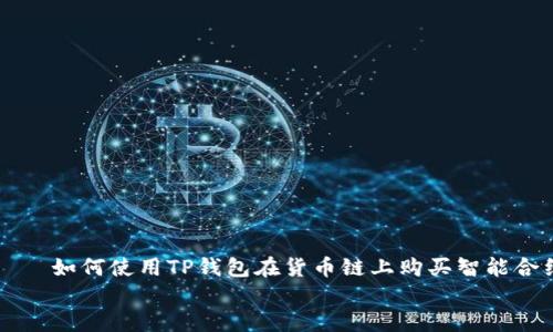 

    如何使用TP钱包在货币链上购买智能合约


    如何使用TP钱包在货币链上购买智能合约