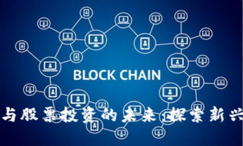 加密货币与股票投资的未来：探索新兴数字资产