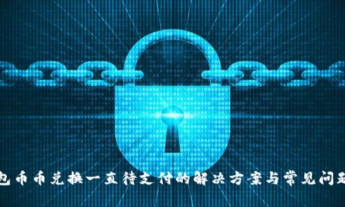 TP钱包币币兑换一直待支付的解决方案与常见问题解析