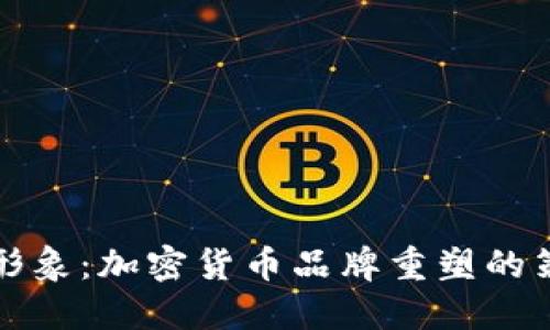 打造创新形象：加密货币品牌重塑的策略与未来
