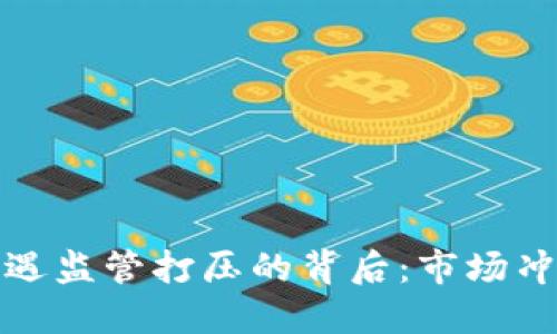 : 加密货币遭遇监管打压的背后：市场冲击与未来展望