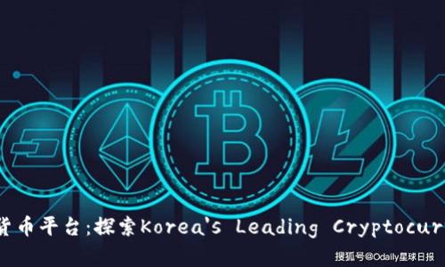 韩国最大的加密货币平台：探索Korea's Leading Cryptocurrency Exchange