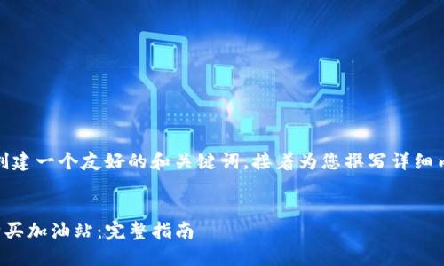 在这里，我将为您创建一个友好的和关键词，接着为您撰写详细内容以及相关问题。


如何在TP钱包中购买加油站：完整指南