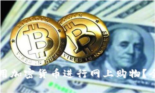 如何利用加密货币进行网上购物？全面指南