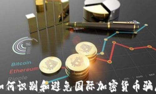 
如何识别和避免国际加密货币骗局