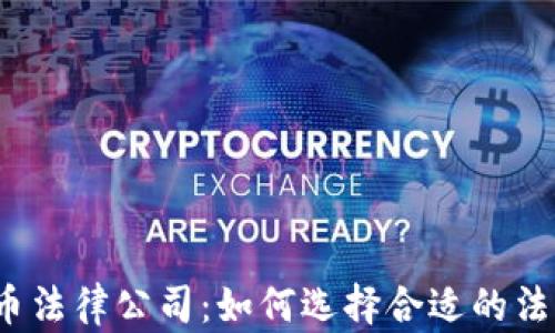 
加密货币法律公司：如何选择合适的法律支持？
