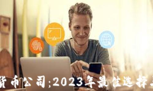 
顶级加密货币公司：2023年最佳选择与投资分析