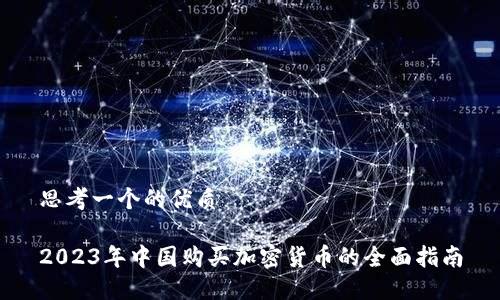 思考一个的优质
2023年中国购买加密货币的全面指南