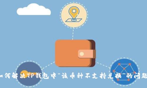 如何解决TP钱包中“该币种不支持兑换”的问题？