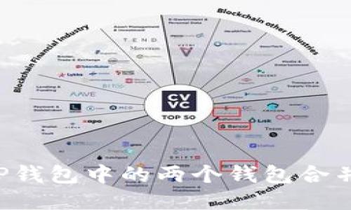 : 如何将TP钱包中的两个钱包合并：全面指南
