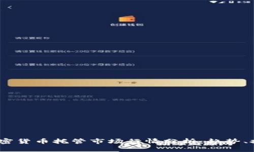 2023年加密货币托管市场行情分析：趋势、挑战与机遇