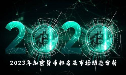 2023年加密货币排名及市场动态分析