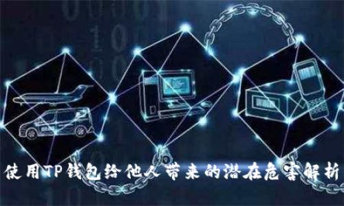使用TP钱包给他人带来的潜在危害解析