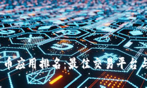 2023年加密货币应用排名：最佳交易平台与投资工具详解