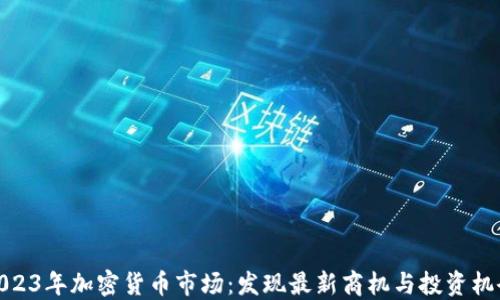 
2023年加密货币市场：发现最新商机与投资机会