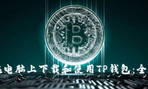 如何在电脑上下载和使用TP钱包：全面指南