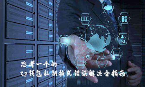 思考一个的  
tp钱包私钥格式错误解决全指南
