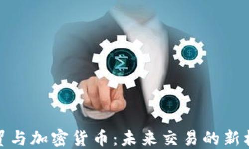 
外贸与加密货币：未来交易的新机遇