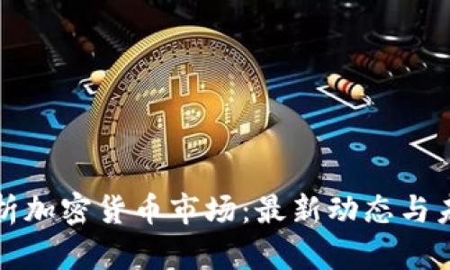 深入分析加密货币市场：最新动态与未来趋势