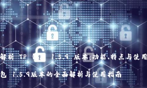全面解析 TP 钱包 1.5.9 版本：功能、特点与使用技巧

TP钱包 1.5.9版本的全面解析与使用指南