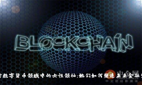 加密数字货币领域中的女性领袖：她们如何塑造未来金融生态
