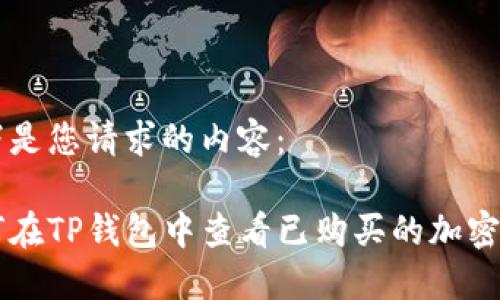 以下是您请求的内容：

如何在TP钱包中查看已购买的加密货币