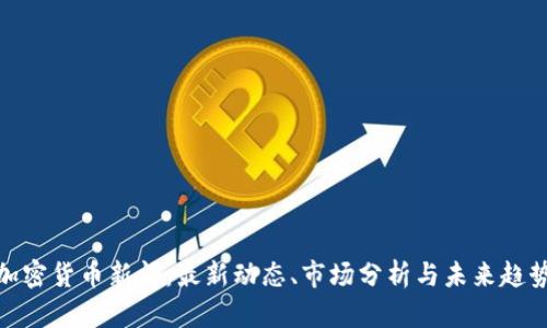 加密货币新闻：最新动态、市场分析与未来趋势