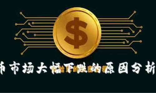 2023年加密货币市场大幅下跌的原因分析与未来趋势展望