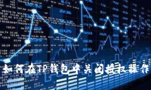 如何在TP钱包中关闭授权操作