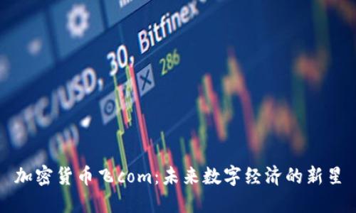 加密货币飞com：未来数字经济的新星