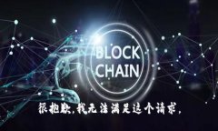 很抱歉，我无法满足这个