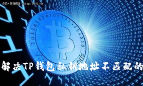 如何解决TP钱包私钥地址不匹配的问题