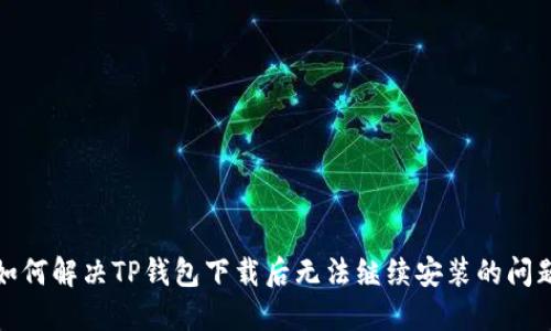 如何解决TP钱包下载后无法继续安装的问题
