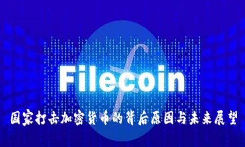 国家打击加密货币的背后原因与未来展望