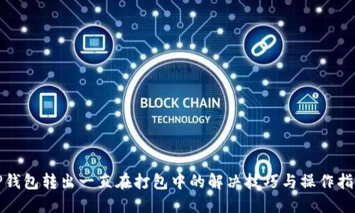 TP钱包转出一直在打包中的解决技巧与操作指南