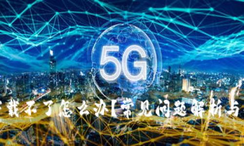 TP钱包下载不了怎么办？常见问题解析与解决方案