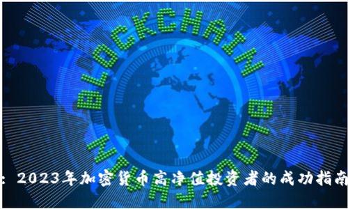 : 2023年加密货币高净值投资者的成功指南