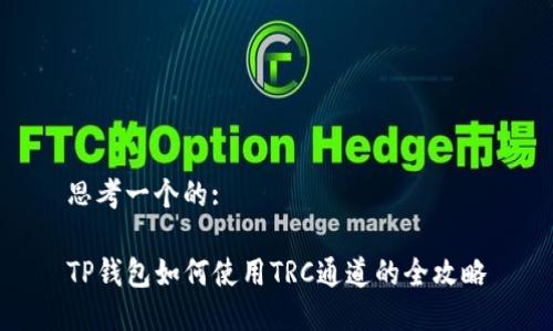 思考一个的:

TP钱包如何使用TRC通道的全攻略