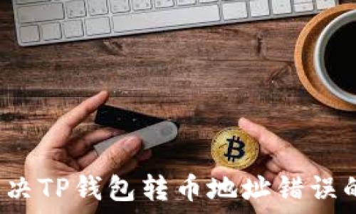    
如何解决TP钱包转币地址错误的问题？