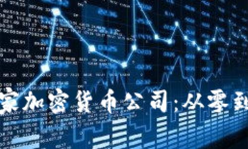 如何成功开办一家加密货币公司：从零到一的全方位指南