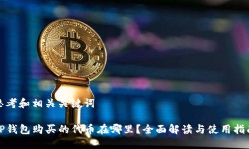 思考和相关关键词

TP钱包购买的代币在哪里？全面解读与使用指南