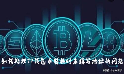 如何处理TP钱包币转换时未填写地址的问题