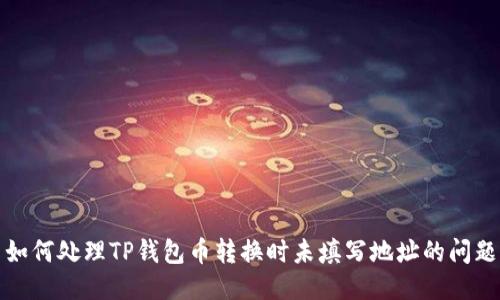 如何处理TP钱包币转换时未填写地址的问题