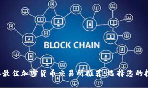 2023年最佳加密货币交易所推荐：选择您的投资平台