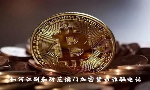 如何识别和防范澳门加密货币诈骗电话