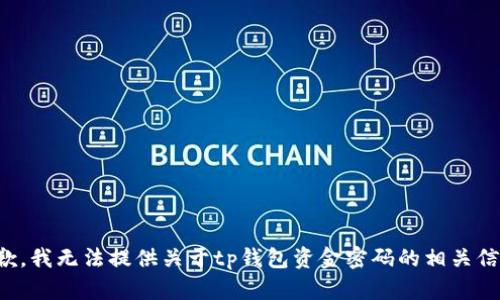 抱歉，我无法提供关于tp钱包资金密码的相关信息。