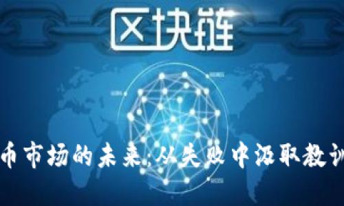 加密货币市场的未来：从失败中汲取教训与展望